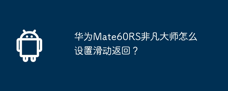华为Mate60RS非凡大师怎么设置滑动返回？
