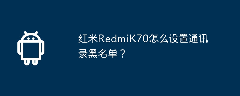 红米RedmiK70怎么设置通讯录黑名单？