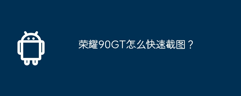 荣耀90GT怎么快速截图？