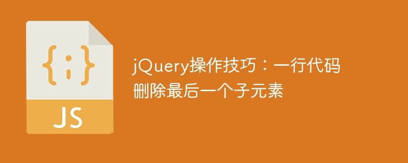 利用jQuery的一行代码删除最后一个子元素