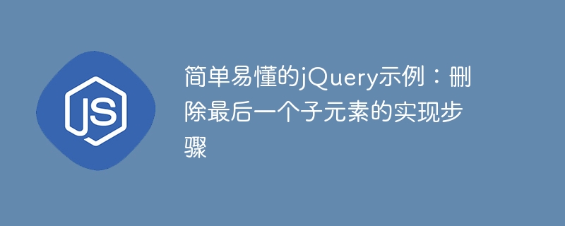 简单易懂的jquery示例：删除最后一个子元素的实现步骤