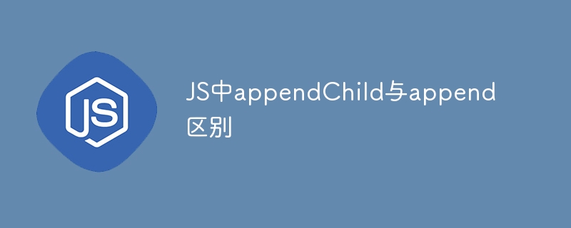 JS中appendChild与append区别