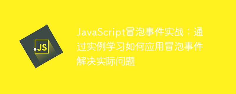 javascript冒泡事件实战：通过实例学习如何应用冒泡事件解决实际问题