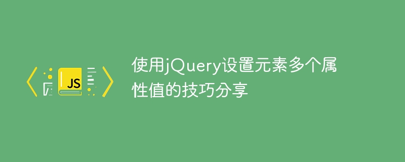 使用jquery设置元素多个属性值的技巧分享