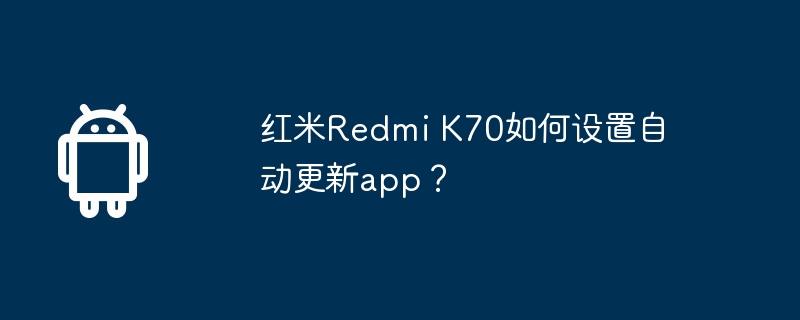 红米Redmi K70如何设置自动更新app？