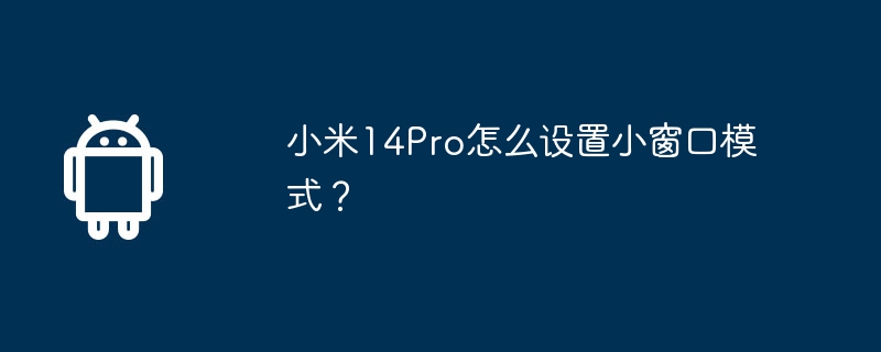 小米14pro怎么设置小窗口模式？