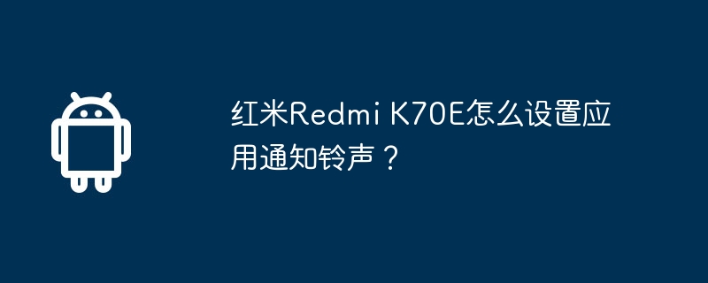 红米Redmi K70E怎么设置应用通知铃声？