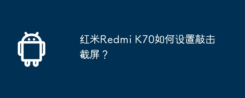 红米Redmi K70如何设置敲击截屏？