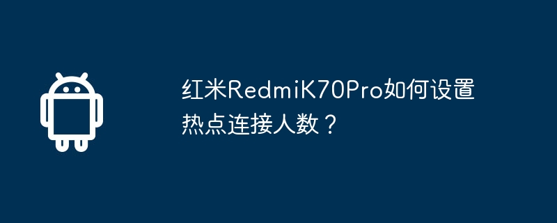 红米redmik70pro如何设置热点连接人数？