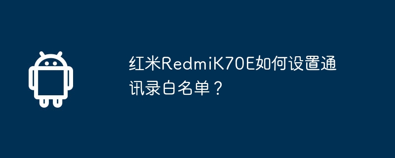 红米redmik70e如何设置通讯录白名单？