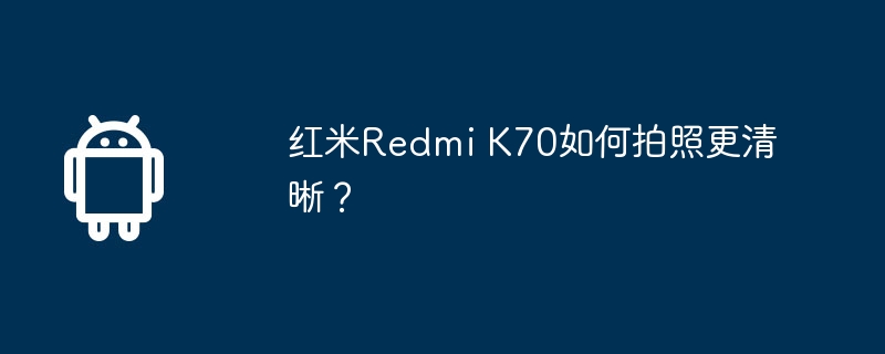 红米redmi k70如何拍照更清晰？
