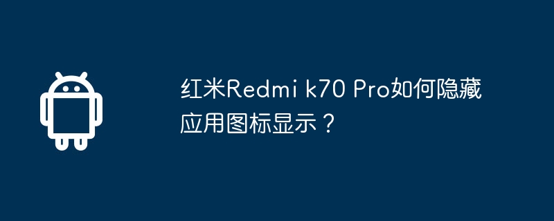 红米Redmi k70 Pro如何隐藏应用图标显示？