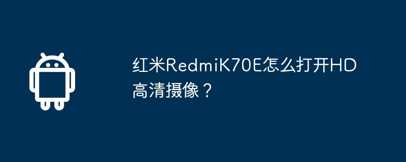 红米redmik70e怎么打开hd高清摄像？