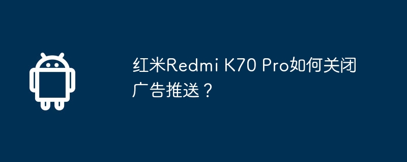 红米Redmi K70 Pro如何关闭广告推送？