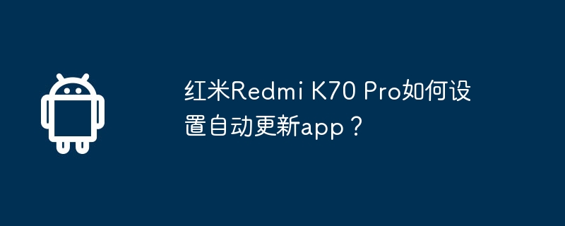 红米redmi k70 pro如何设置自动更新app？