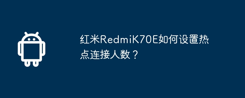 红米RedmiK70E如何设置热点连接人数？