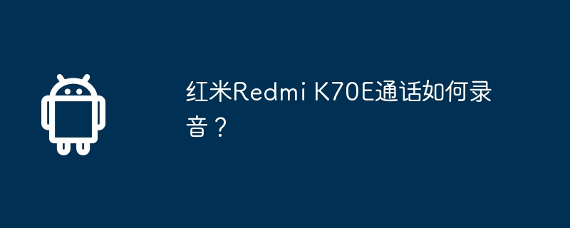 红米Redmi K70E通话如何录音？