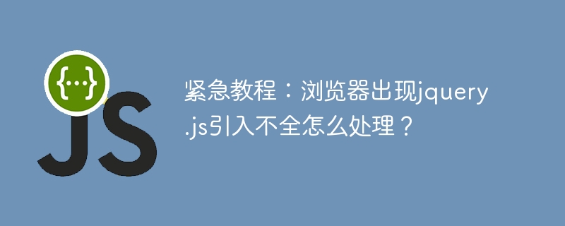 解决浏览器中jquery.js引入不完整的问题：急救教程