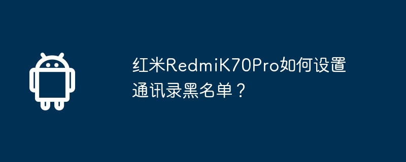 红米redmik70pro如何设置通讯录黑名单？