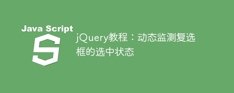 利用jQuery实现动态检测复选框选中状态的教程