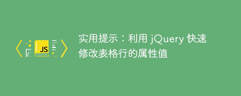 利用 jQuery 快速更新表格行属性值的实用技巧