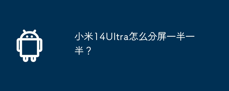 小米14Ultra怎么分屏一半一半？