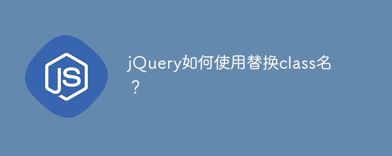 jquery如何使用替换class名？