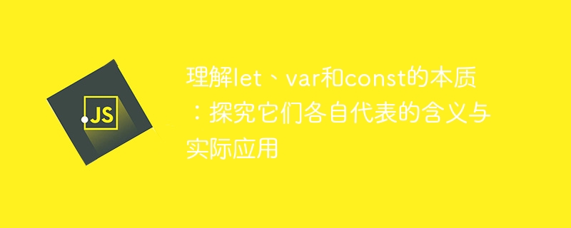 理解let、var和const的本质：探究它们各自代表的含义与实际应用