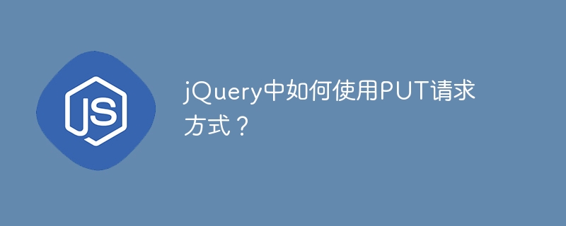 jQuery中如何使用PUT请求方式？