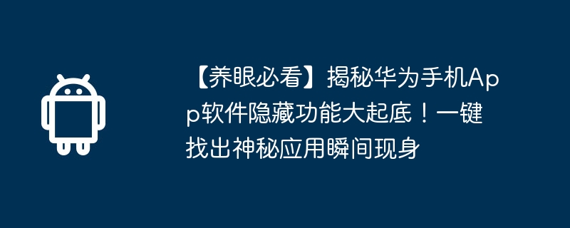 【养眼必看】揭秘华为手机app软件隐藏功能大起底！一键找出神秘应用瞬间现身