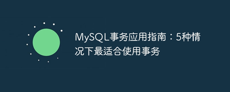 MySQL事务应用指南：5种情况下最适合使用事务
