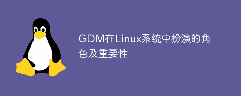 GDM在Linux系统中扮演的角色及重要性