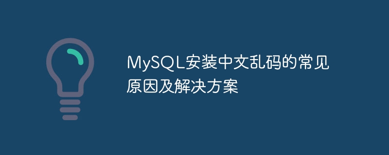 MySQL安装中文乱码的常见原因及解决方案