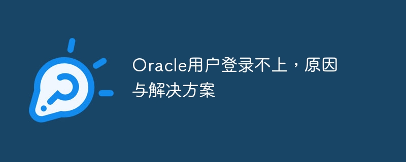 Oracle用户登录不上，原因与解决方案