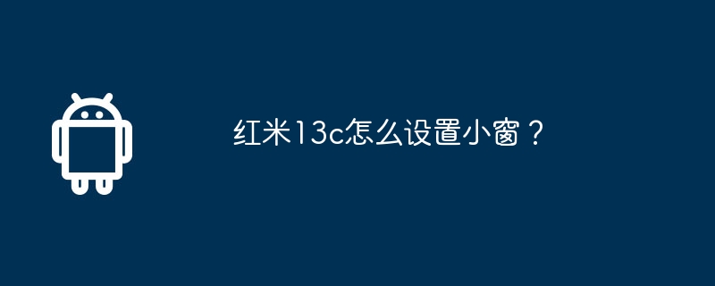 红米13c怎么设置小窗？