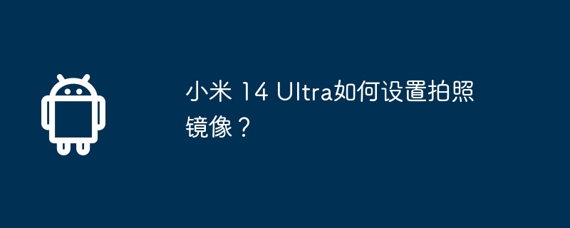 小米 14 ultra如何设置拍照镜像？