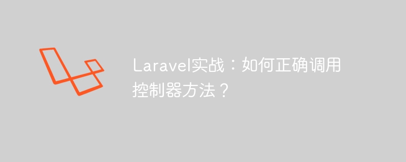 laravel实战：如何正确调用控制器方法？