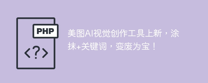 美图ai视觉创作工具上新，涂抹+关键词，变废为宝！