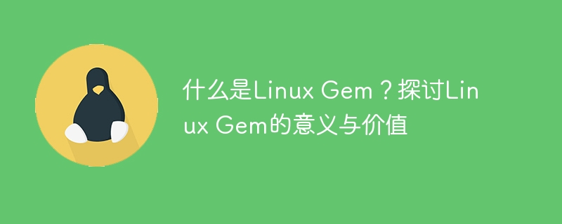什么是linux gem？探讨linux gem的意义与价值