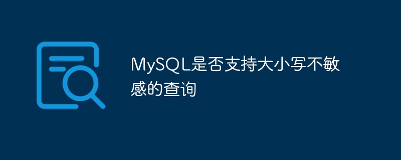 MySQL是否支持大小写不敏感的查询