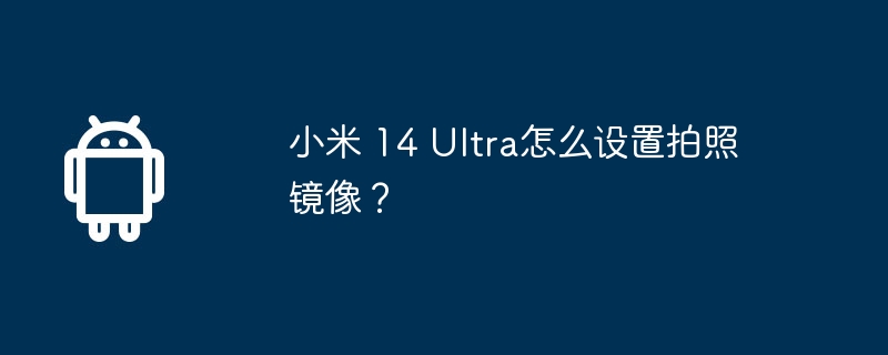 小米 14 ultra怎么设置拍照镜像？