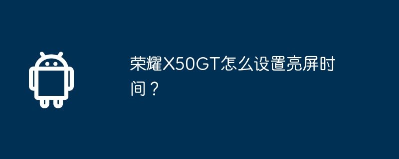 荣耀x50gt怎么设置亮屏时间？