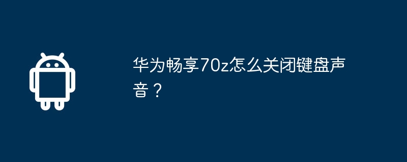 华为畅享70z怎么关闭键盘声音？