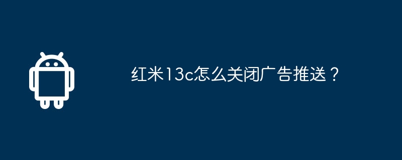 红米13c怎么关闭广告推送？