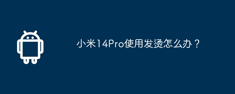 小米14pro使用发烫怎么办？