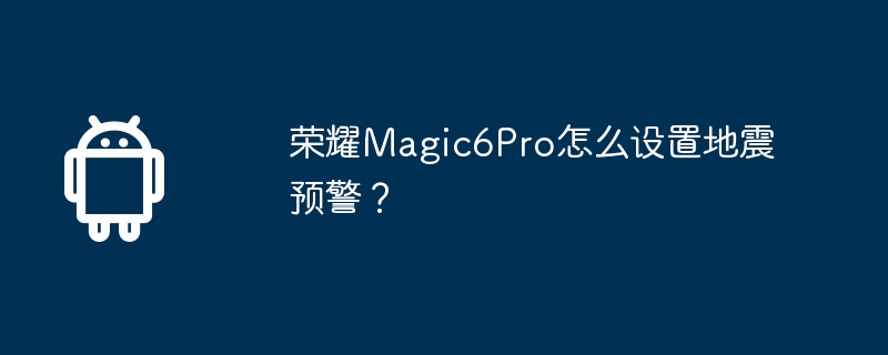 荣耀Magic6Pro怎么设置地震预警？