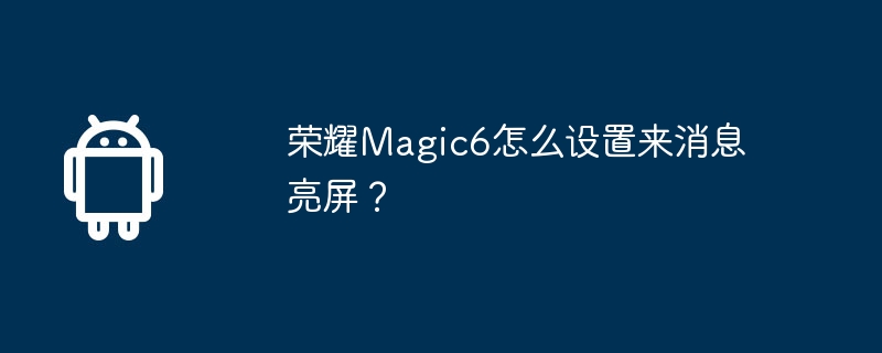 荣耀Magic6怎么设置来消息亮屏？