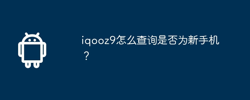 iqooz9怎么查询是否为新手机？