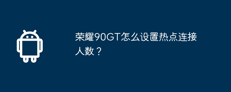 荣耀90gt怎么设置热点连接人数？