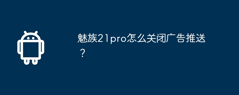 魅族21pro怎么关闭广告推送？